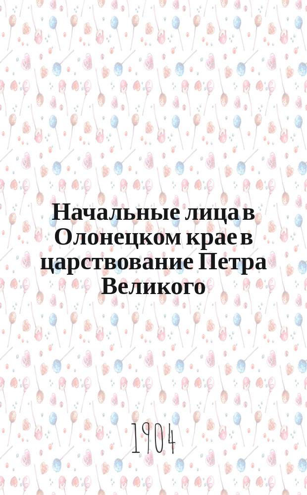 Начальные лица в Олонецком крае в царствование Петра Великого