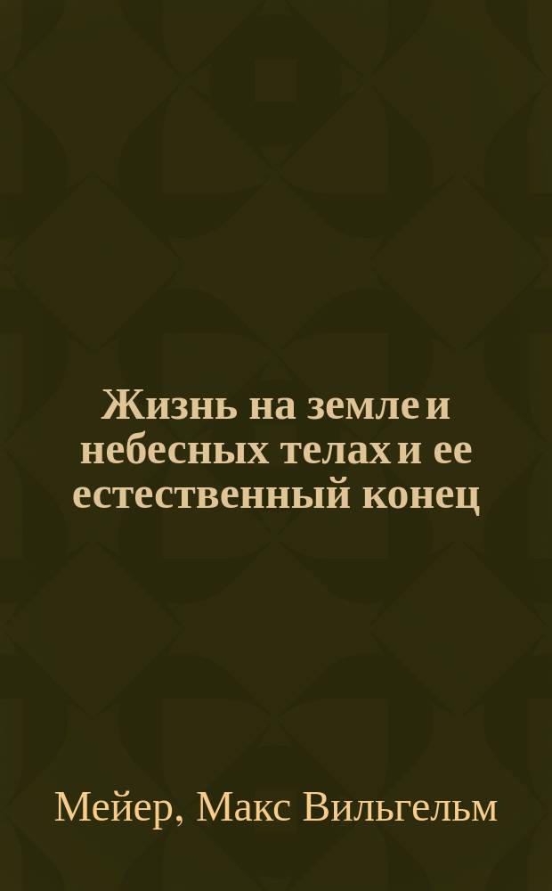 ... Жизнь на земле и небесных телах и ее естественный конец