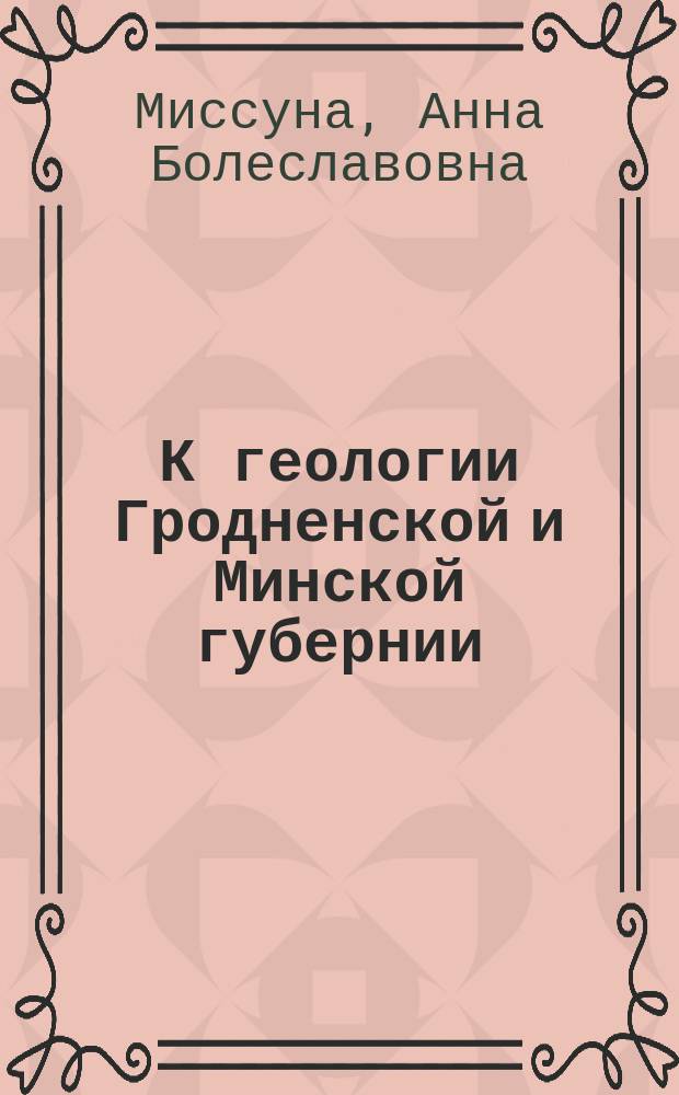 К геологии Гродненской и Минской губернии : (Предвар. отчет по исслед., произвед. летом 1903 г.)