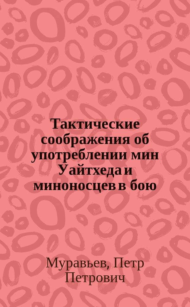 Тактические соображения об употреблении мин Уайтхеда и миноносцев в бою