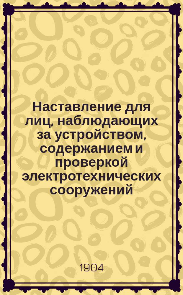 Наставление для лиц, наблюдающих за устройством, содержанием и проверкой электротехнических сооружений, действующих токами низкого напряжения