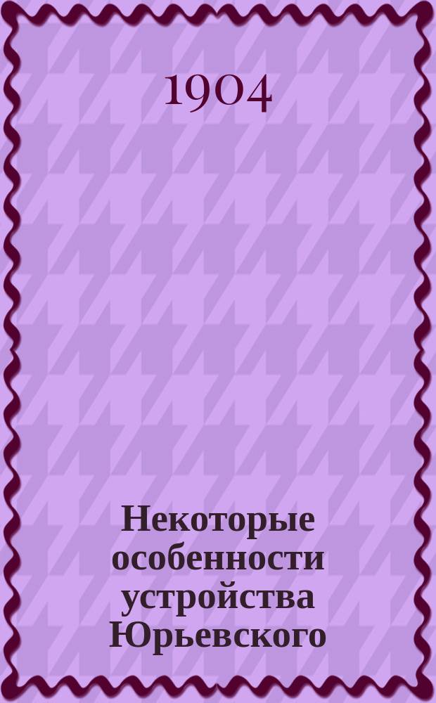 Некоторые особенности устройства Юрьевского (бывшего Дерптского) университета : (К вопр. об унив. реформе)