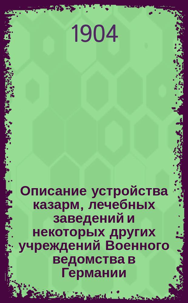 Описание устройства казарм, лечебных заведений и некоторых других учреждений Военного ведомства в Германии (в Пруссии, Баварии и в Силезии)