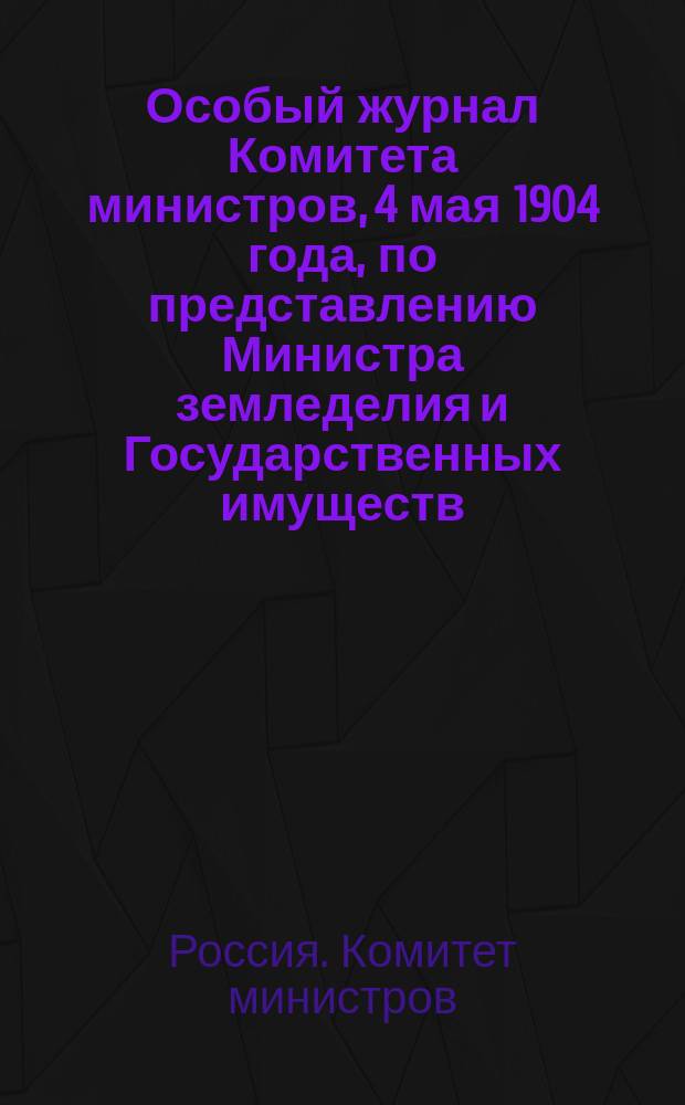 Особый журнал Комитета министров, 4 мая 1904 года, по представлению Министра земледелия и Государственных имуществ, о сдаче в аренду, без торгов, под добычу нефти прежним арендаторам казенных нефтеносных участков Биби-Эйбатской дачи, Бакинской губернии, на кои распространялось действие... утвержденного 22 июня 1902 года, положением Комитета министров о предъявлении сих участков к торгам