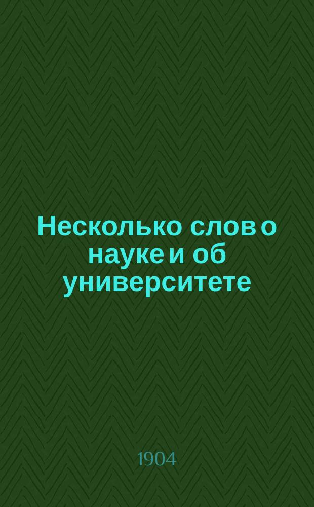 Несколько слов о науке и об университете : (Из лекций, чит. перед началом курса в Юрьев. ун-те)