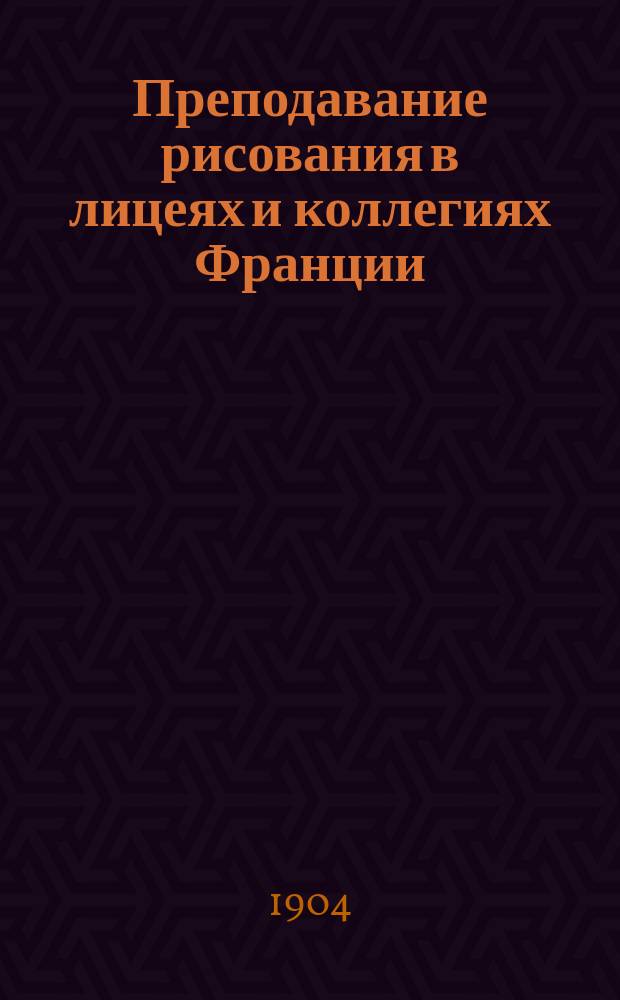 Преподавание рисования в лицеях и коллегиях Франции : Рапорт, представл. в Парламент. комис. по средн. образованию И.И. Пилле, инспектора по преподаванию рисования и музеев, проф. в школе изящ. искусств..