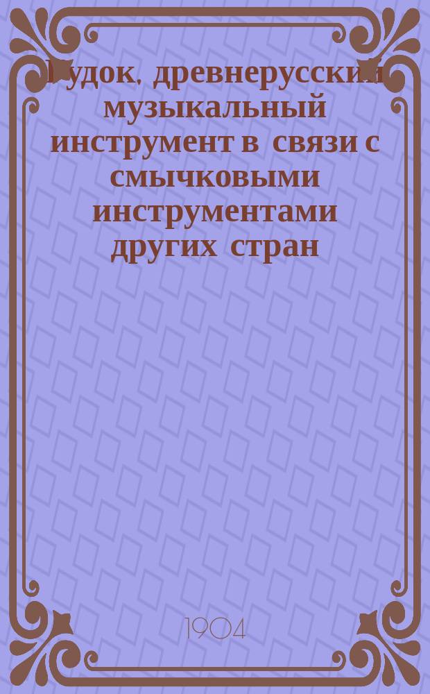 Гудок, древнерусский музыкальный инструмент в связи с смычковыми инструментами других стран : Ист.-этногр. исслед. Н.И. Привалова