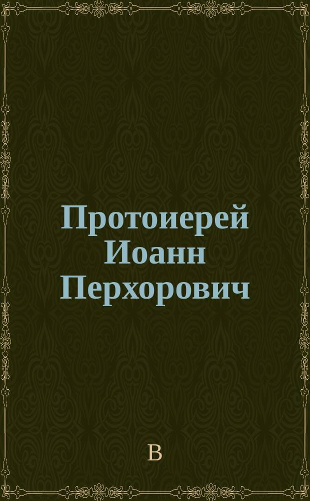 Протоиерей Иоанн Перхорович ([ум.] 20 мая 1904 г.) : Некролог)