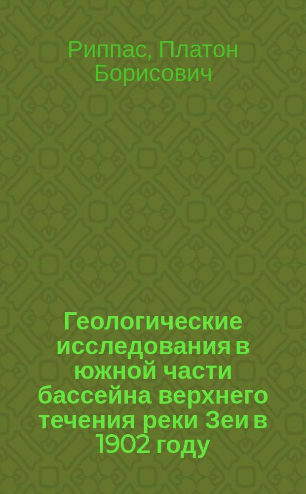 Геологические исследования в южной части бассейна верхнего течения реки Зеи в 1902 году : Предвар. отчет