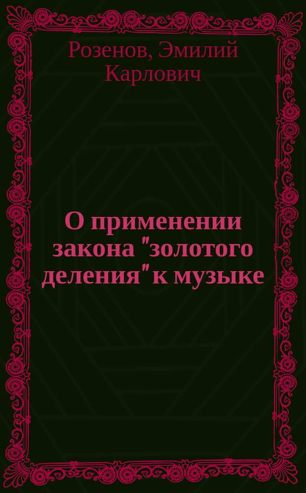 О применении закона "золотого деления" к музыке : Эстет. исслед. Э.К. Розенова