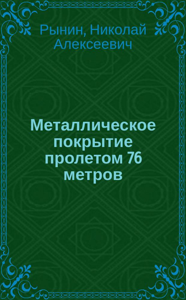 Металлическое покрытие пролетом 76 метров : Из отчета о командировке С.-Петерб. политехн. ин-том за границу Н.А. Рынина
