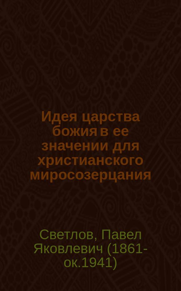 Идея царства божия в ее значении для христианского миросозерцания : (Богослов.-апологет. исслед.)