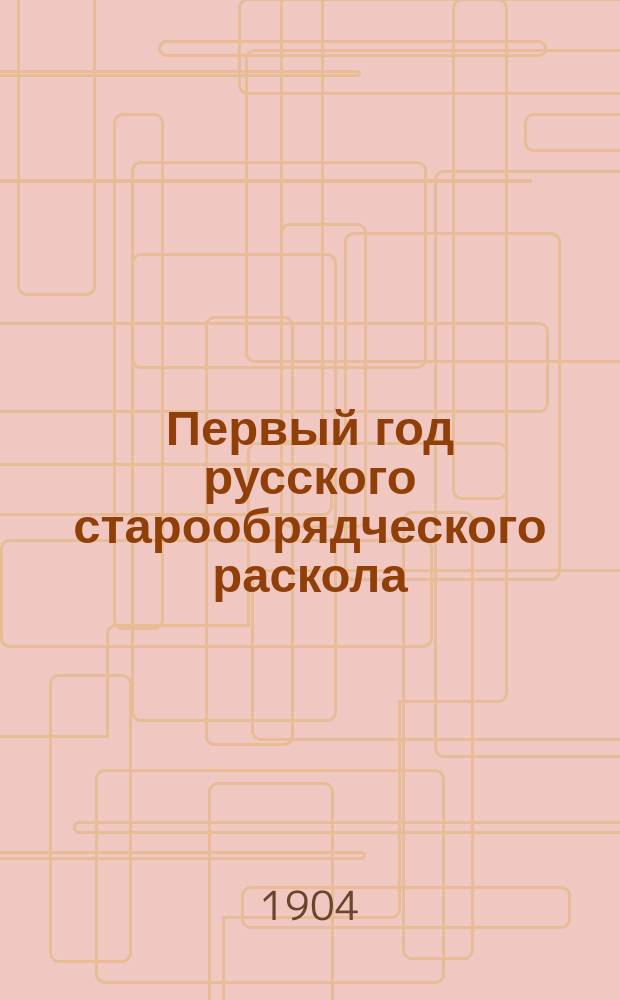 Первый год русского старообрядческого раскола : (По поводу 250-летия существования его. 1653-1903 г.)