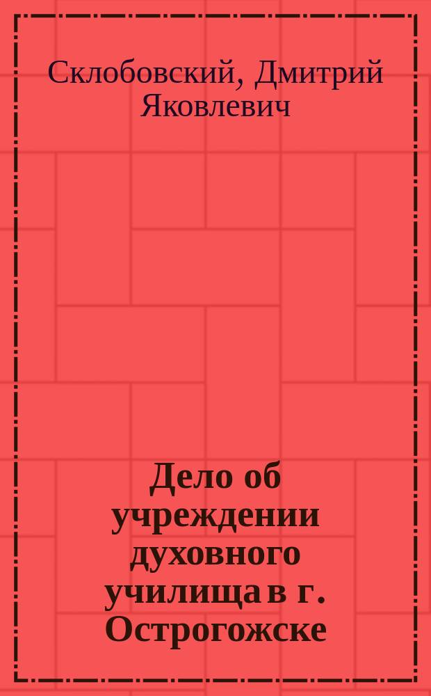 Дело об учреждении духовного училища в г. Острогожске