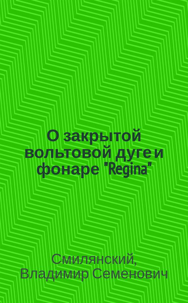 О закрытой вольтовой дуге и фонаре "Regina" : Докл. В.С. Смилянского