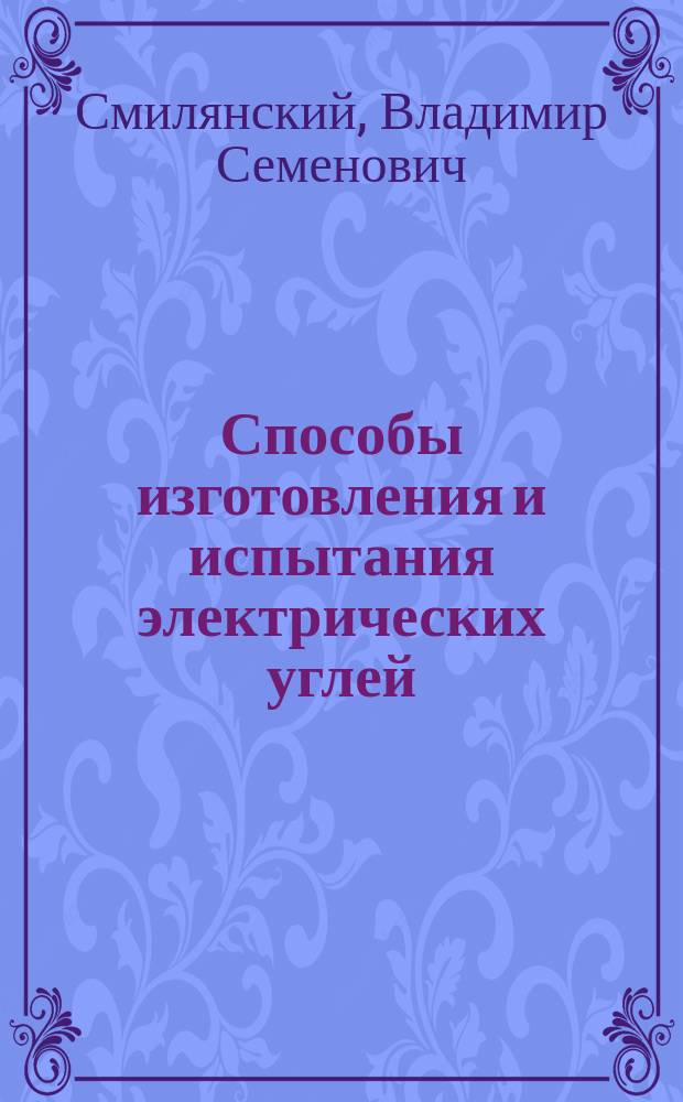 Способы изготовления и испытания электрических углей : Докл. В.С. Смилянского на 3 всерос. электротехн. съезде