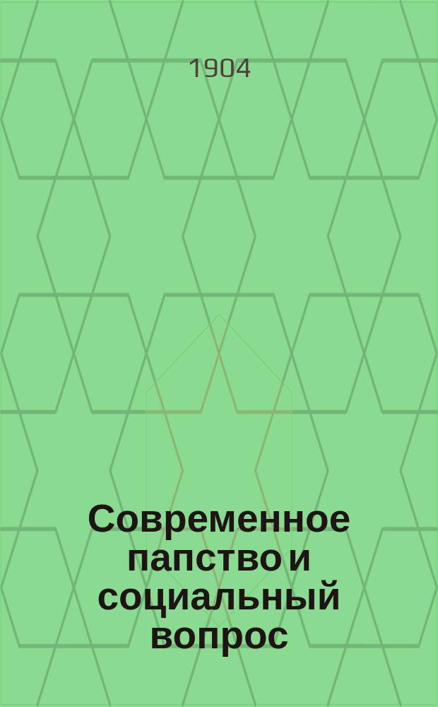 Современное папство и социальный вопрос : Публ. чтение, произнес. в Москве, в зале епарх. дома, 8 марта 1904 г.