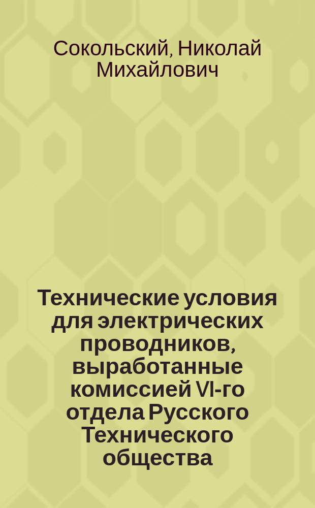 Технические условия для электрических проводников, выработанные комиссией VI-го отдела Русского Технического общества : Проект : Докл. Н.М. Сокольского от имени 6 Отд. в 1 отд. 30 дек. 1903 г