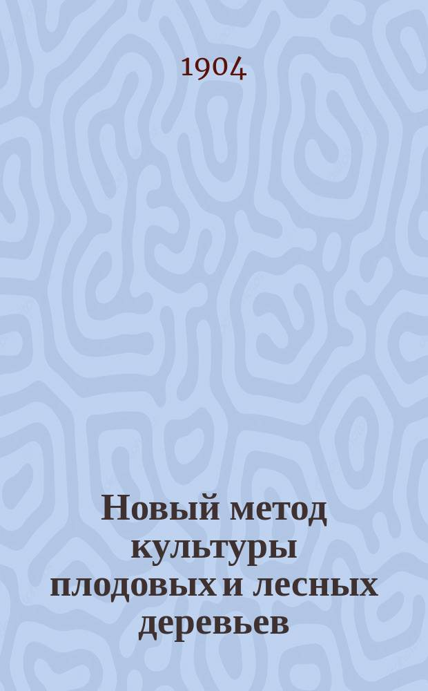 Новый метод культуры плодовых и лесных деревьев : Сокр. пер. кн. H.M. Stringfellow "The new horticulture", сост. и доп. С.А. Мокржецким и Д.К. Глазуновым