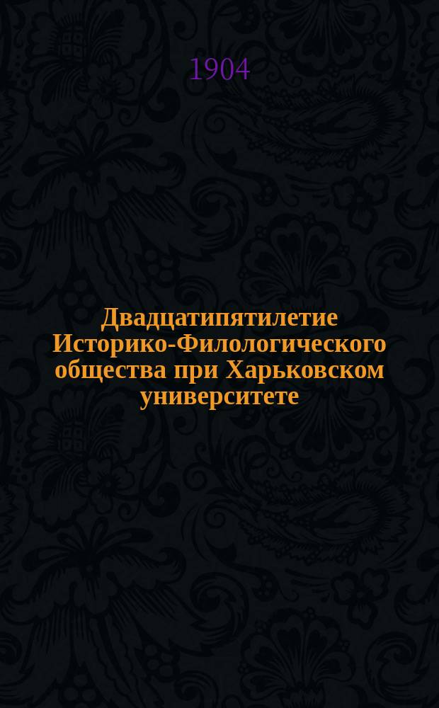 Двадцатипятилетие Историко-Филологического общества при Харьковском университете