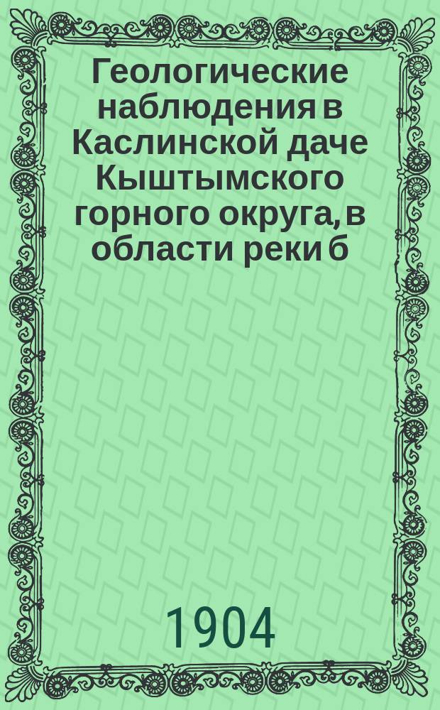 Геологические наблюдения в Каслинской даче Кыштымского горного округа, в области реки б. Маук и ее притоков