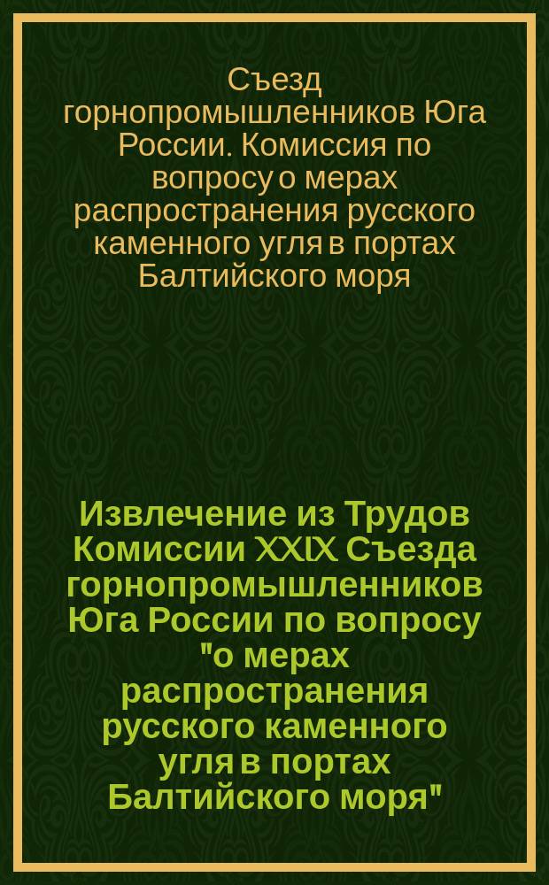 !Извлечение из Трудов Комиссии XXIX Съезда горнопромышленников Юга России по вопросу "о мерах распространения русского каменного угля в портах Балтийского моря"