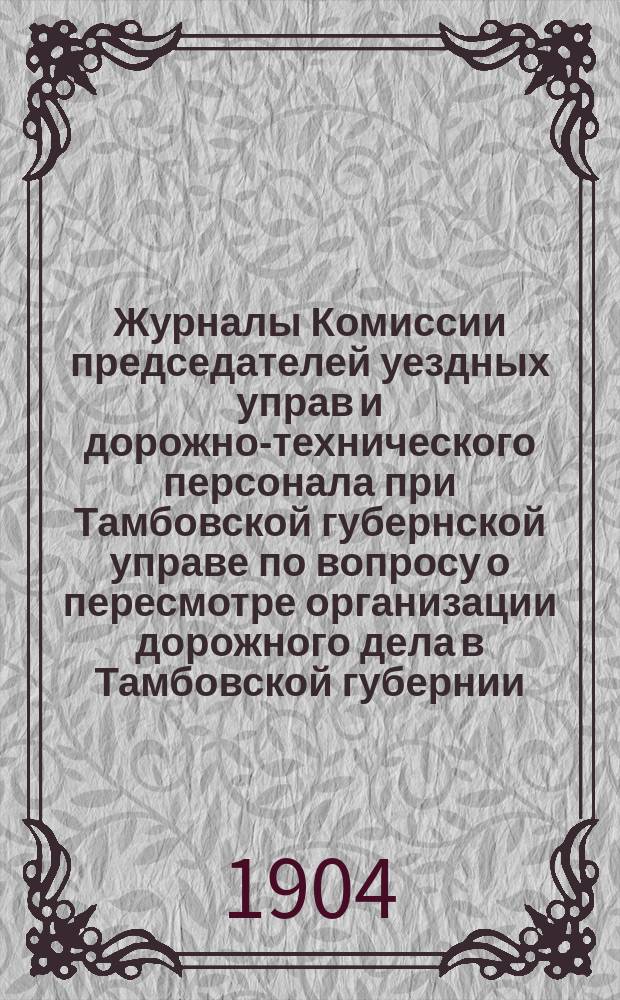 Журналы Комиссии председателей уездных управ и дорожно-технического персонала при Тамбовской губернской управе по вопросу о пересмотре организации дорожного дела в Тамбовской губернии, производящегося на средства дорожного капитала