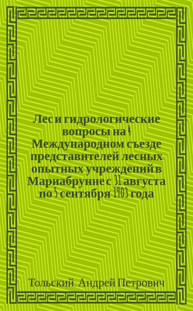 Лес и гидрологические вопросы на 4 Международном съезде представителей лесных опытных учреждений в Мариабрунне с 31 августа по 5 сентября 1903 года : (Die wald und wasserfrage. Centralbl. f. d. ges. forstwesen 1903. H. 11)