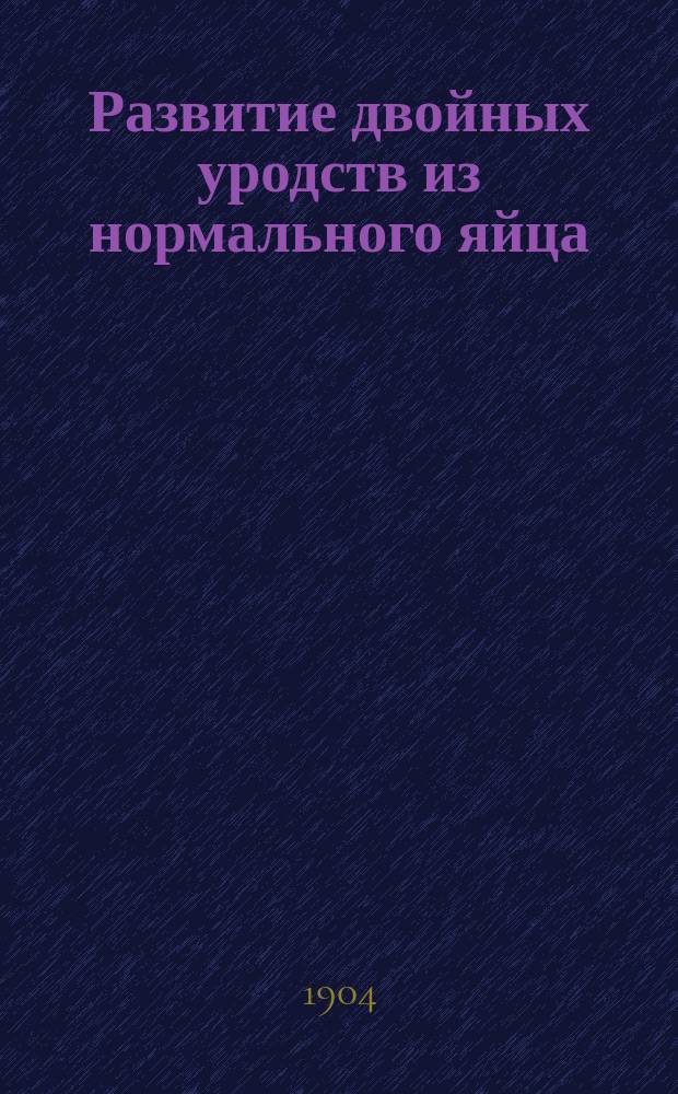 ... Развитие двойных уродств из нормального яйца : (Эксперим. исслед.)
