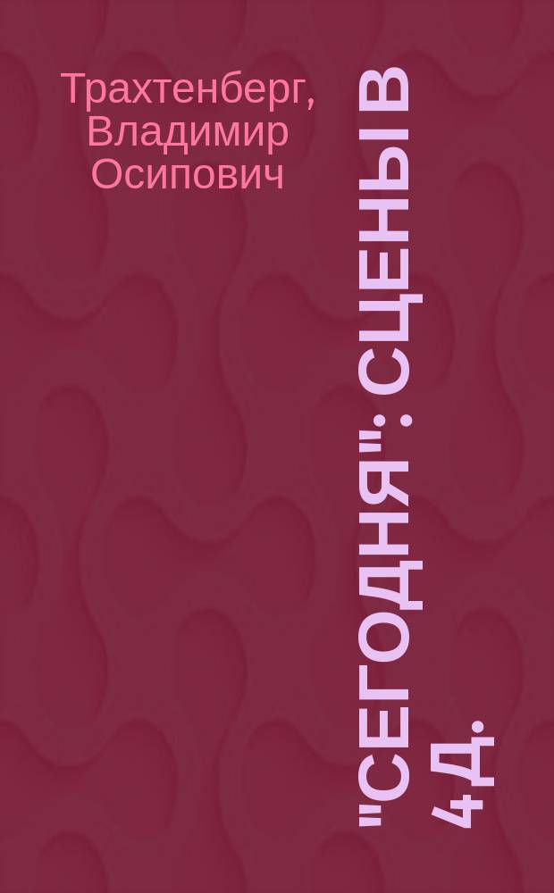 "Сегодня" : Сцены в 4 д. (5 карт.) : (Средн. часть трилогии: "Вчера". "Сегодня". "Завтра")