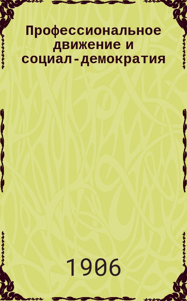 ... Профессиональное движение и социал-демократия : (Пер. ст., помещ. в № 15 газ. "Der Wecker")