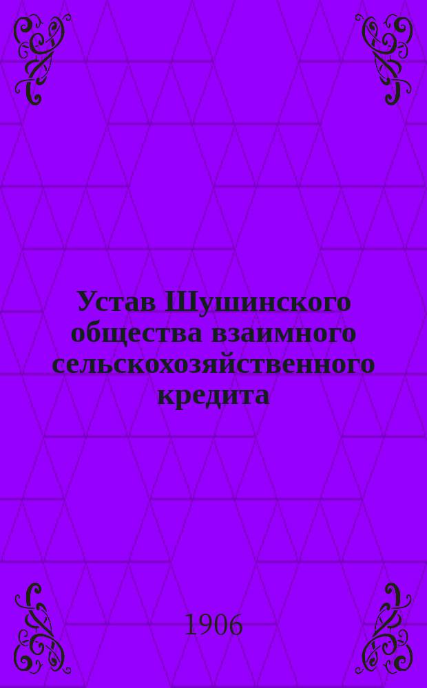 Устав Шушинского общества взаимного сельскохозяйственного кредита : Утв. 12 сент. 1905 г.