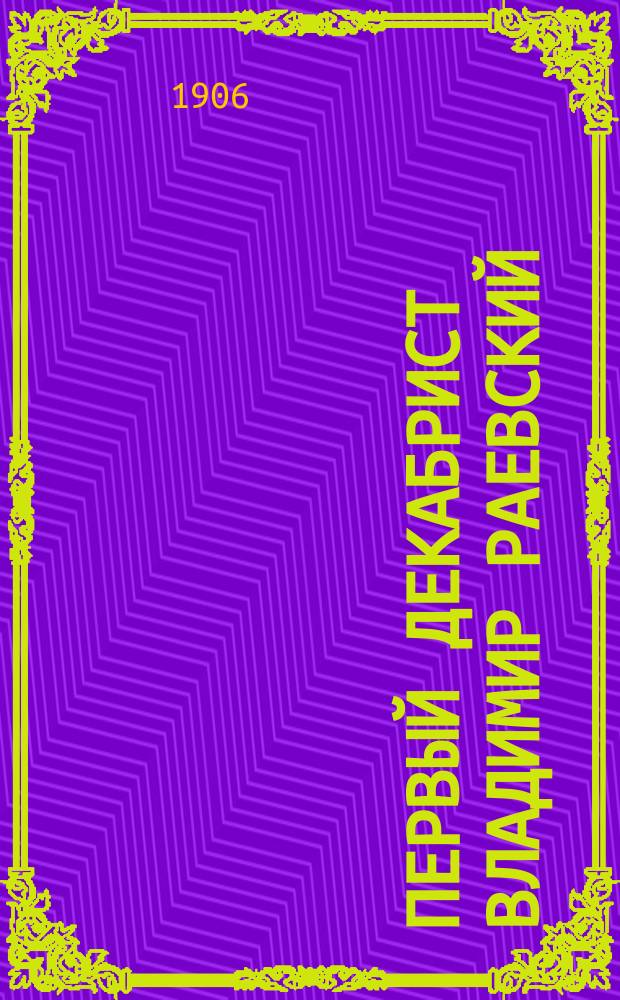 Первый декабрист Владимир Раевский : Из истории обществ. движений в России в первой четверти XIX в
