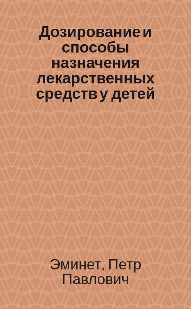 Дозирование и способы назначения лекарственных средств у детей : Сост. по табл. проф. Харьк. ун-та И.В. Троицкого и под его ред
