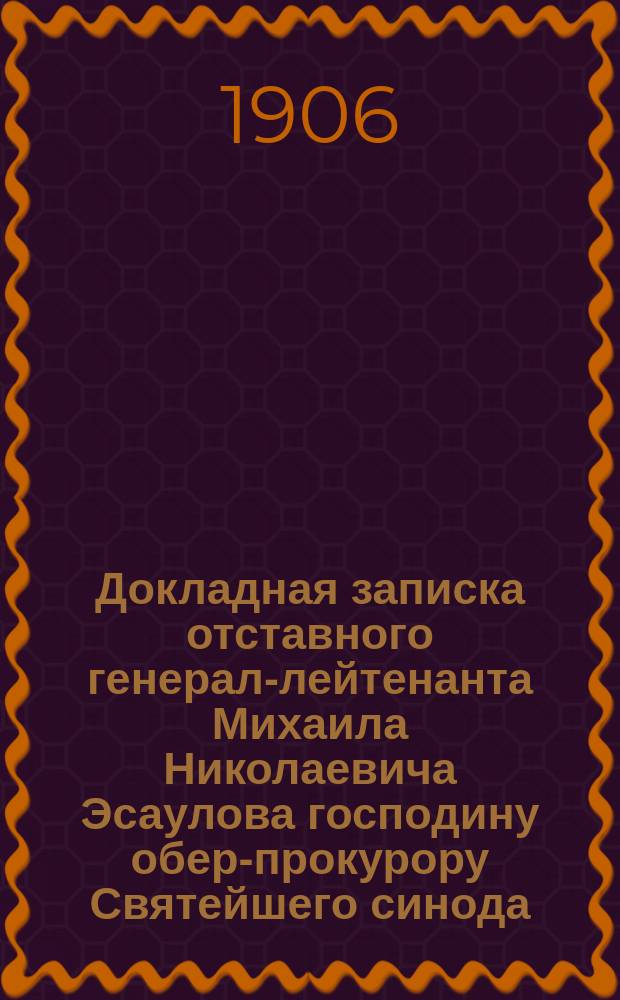 Докладная записка отставного генерал-лейтенанта Михаила Николаевича Эсаулова господину обер-прокурору Святейшего синода