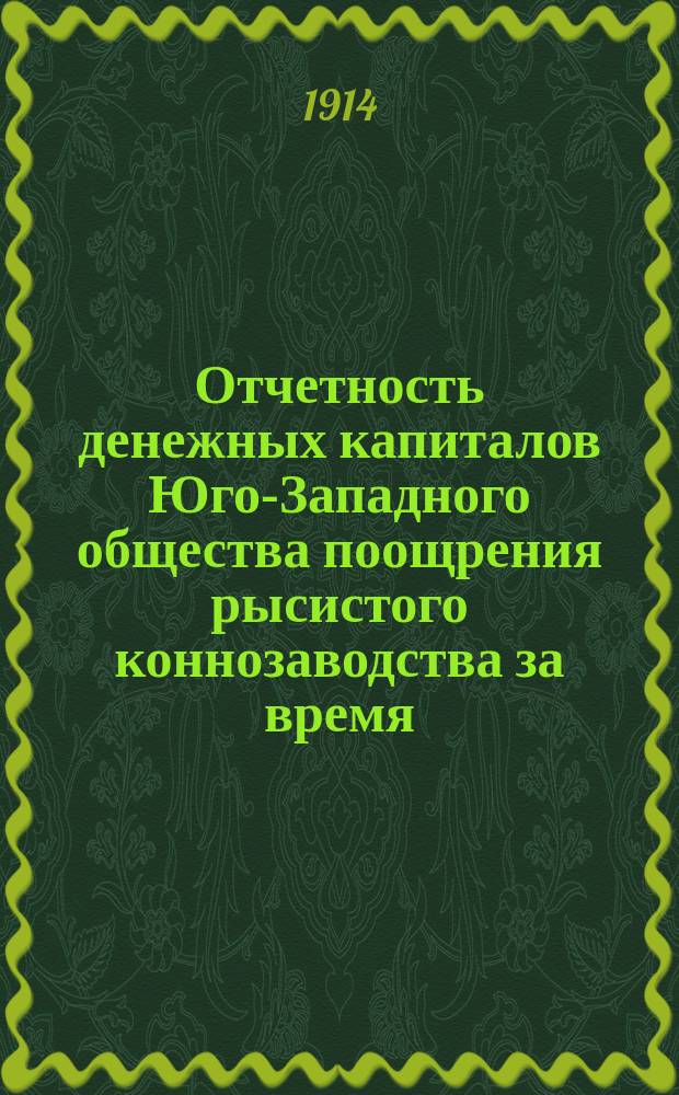 Отчетность денежных капиталов Юго-Западного общества поощрения рысистого коннозаводства за время... с 1-го января по 31-е декабря 1913 г.