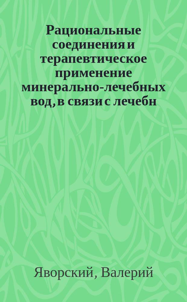 Рациональные соединения и терапевтическое применение минерально-лечебных вод, в связи с лечебн. ваннами летнего сезона
