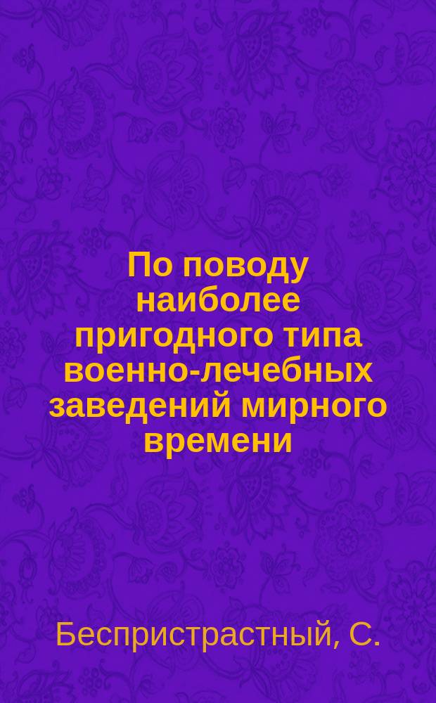По поводу наиболее пригодного типа военно-лечебных заведений мирного времени : Ответ И.В. Гримму и П.И. Лазаревичу
