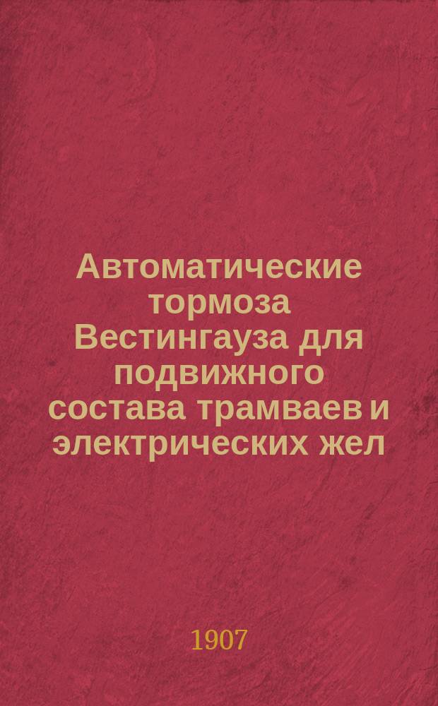 Автоматические тормоза Вестингауза для подвижного состава трамваев и электрических жел. дор. : Описание тормазов и наставление к уходу за ними