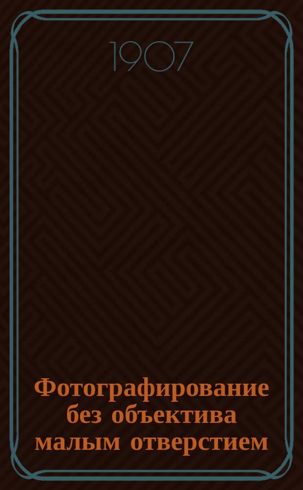 Фотографирование без объектива малым отверстием : Для фотографов, худож., инж. и техников