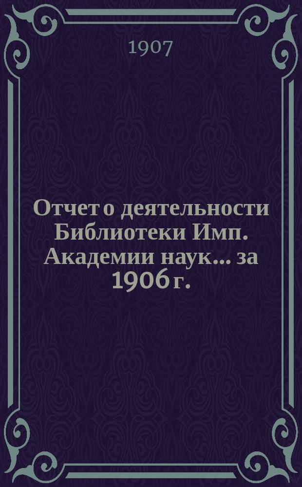 Отчет о деятельности Библиотеки Имп. Академии наук... за 1906 г.