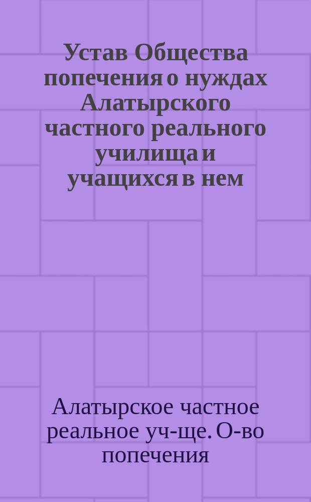 Устав Общества попечения о нуждах Алатырского частного реального училища и учащихся в нем