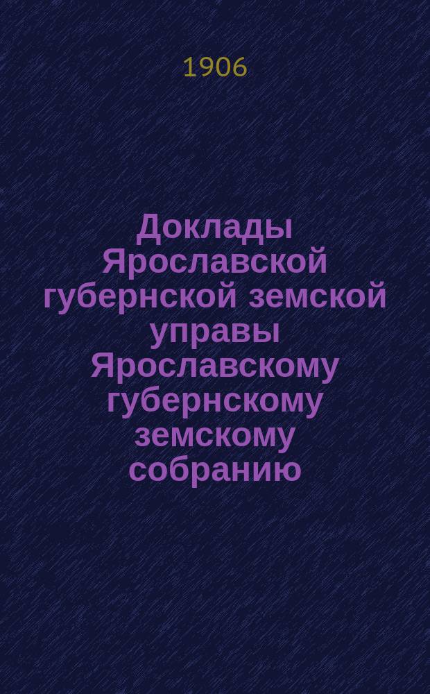 Доклады Ярославской губернской земской управы Ярославскому губернскому земскому собранию... по Агрономическому отделу... чрезвычайному... мартовской сессии 1906 г.