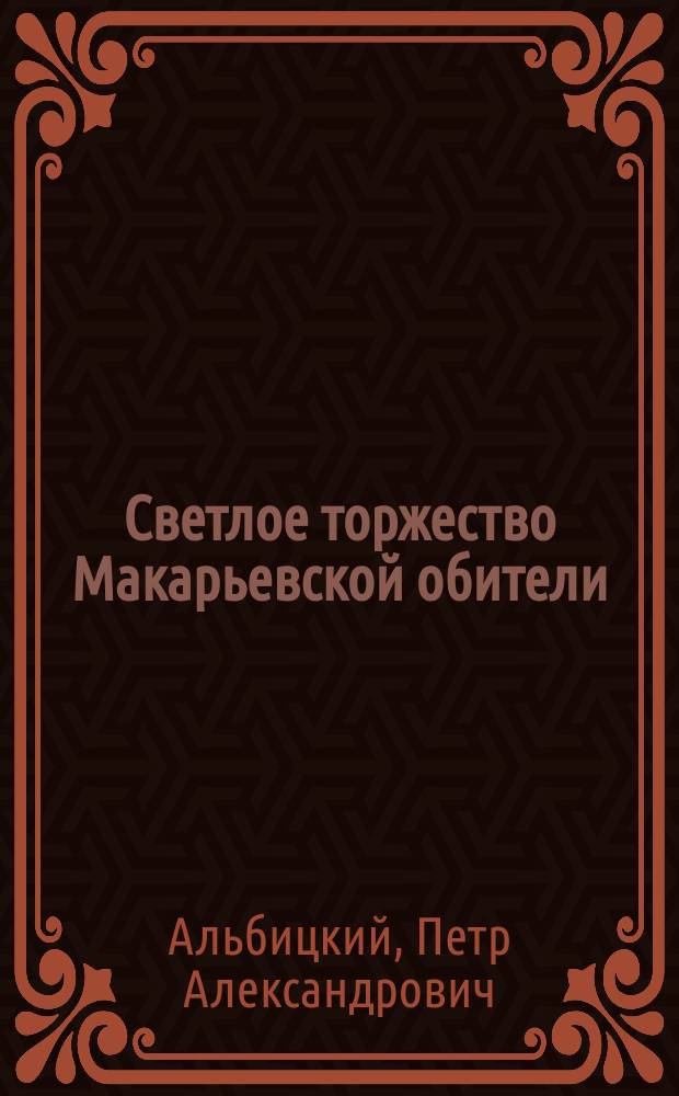 Светлое торжество Макарьевской обители : 25-летие жизни Макарьев. Желтовод. жен. монастыря Нижегор. епархии. (8 июля 1882 - 8 июля 1907 г.)