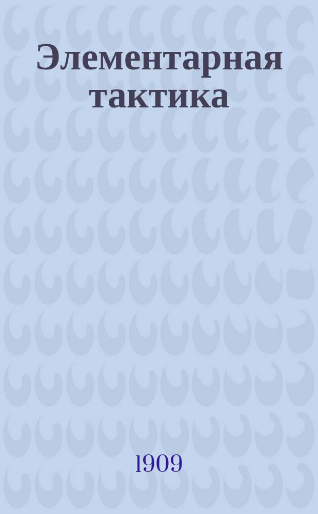 ... Элементарная тактика : Курс воен. и юнкер. уч-щ. Отд. 1 : Пехота