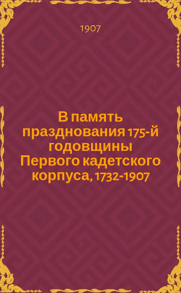В память празднования 175-й годовщины Первого кадетского корпуса, 1732-1907