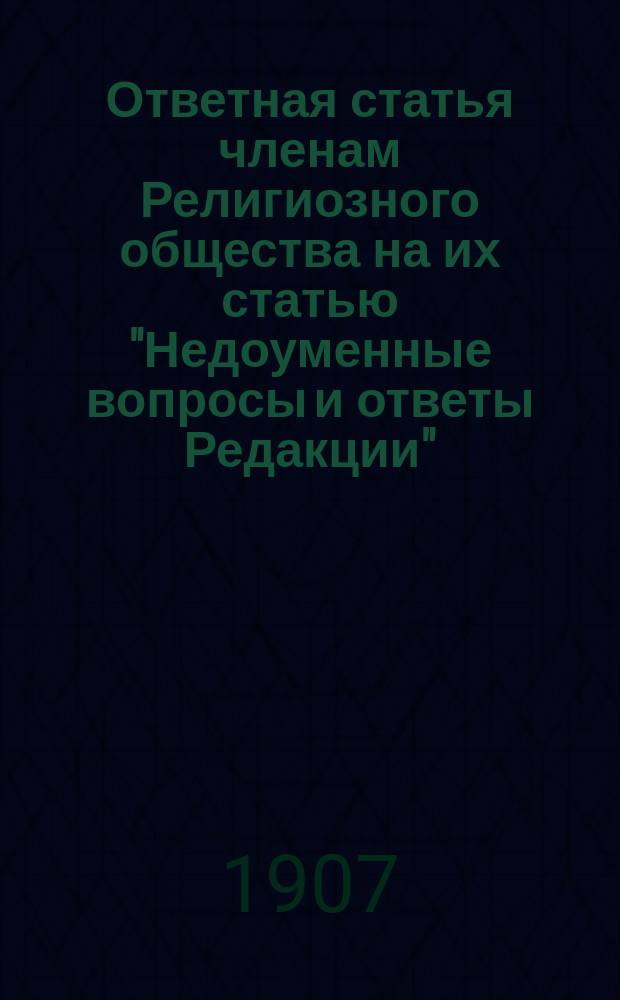 [Ответная статья членам Религиозного общества на их статью "Недоуменные вопросы и ответы Редакции", журн. "Правосл. русское слово". 1902 г. С.-Петербург]