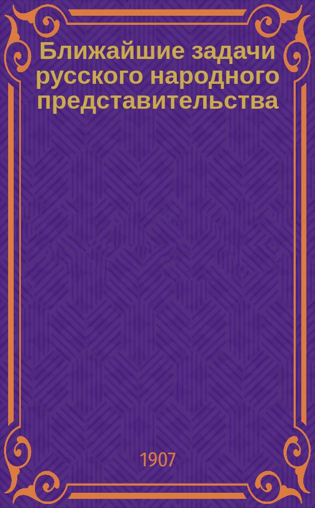 Ближайшие задачи русского народного представительства : Речь, произнес. проф. А.С. Архангельским, в заседании Совета Имп. Казан. ун-та, 20 марта 1906 г., пред избранием выборщиков в Гос. совет