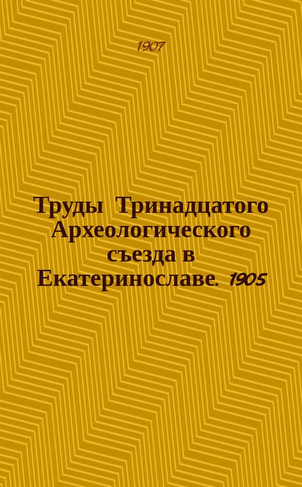 Труды Тринадцатого Археологического съезда в Екатеринославе. 1905