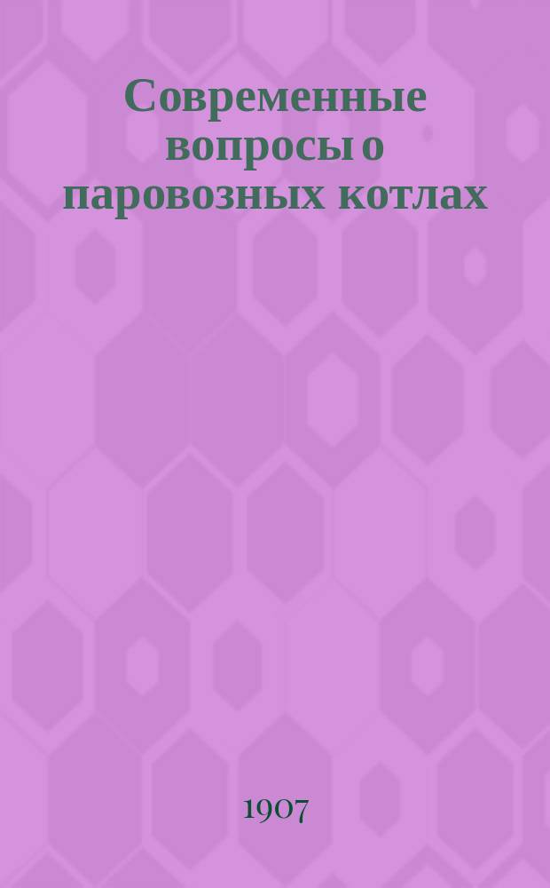 Современные вопросы о паровозных котлах : [Вып. 1]-2. [Вып. 1]